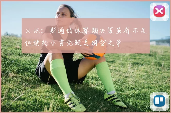 火记：斯通的休赛期决策虽有不足但续约小贾无疑是明智之举