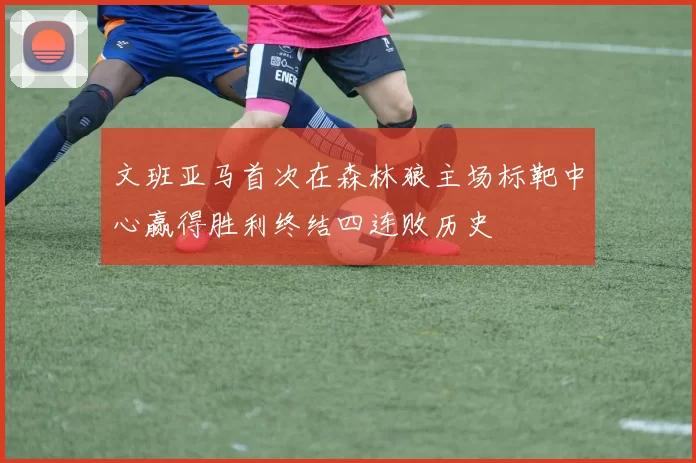 文班亚马首次在森林狼主场标靶中心赢得胜利终结四连败历史