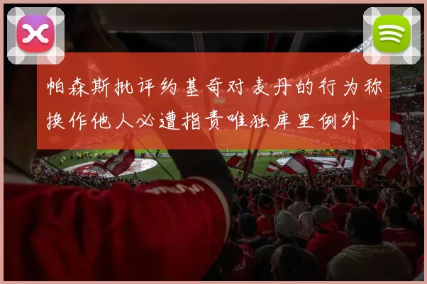 帕森斯批评约基奇对麦丹的行为称换作他人必遭指责唯独库里例外