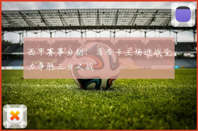 西甲赛事分析：马洛卡主场迎战全力争胜三分之战