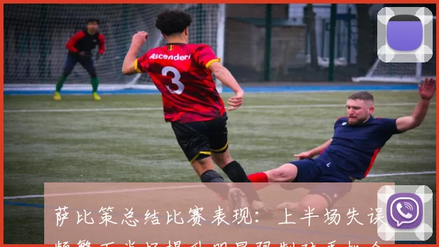 萨比策总结比赛表现：上半场失误频繁下半场提升明显限制对手机会